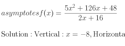 The asymptotes of f(x)=(5x^2+126x+48)/(2x+16) is Vertical: x=-8,Horizontal: y= 5/2 x+43 (slant)